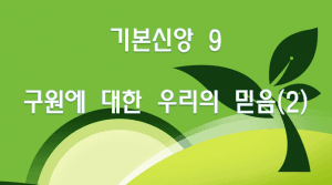 기본신앙 9 구원에 대한 우리의 믿음(2)