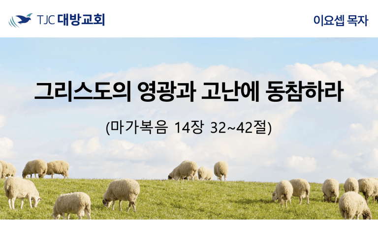 그리스도의 영광과 고난에 동참하라 (막 14:32-42)
