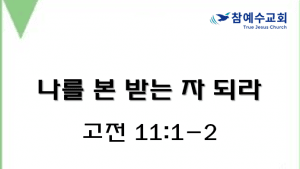 나를 본 받는 자 되라 (고전 11:1-2)