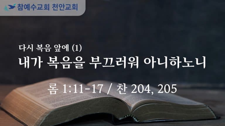내가 복음을 부끄러워 아니하노니 (롬 1:11-17)