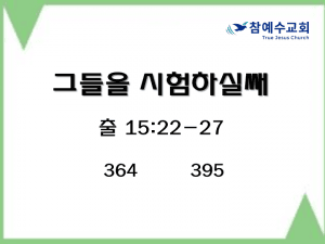 그들을 시험하실쌔 (출 15:22-27)