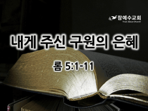 내게 주신 구원의 은혜 (롬 5:1-11)